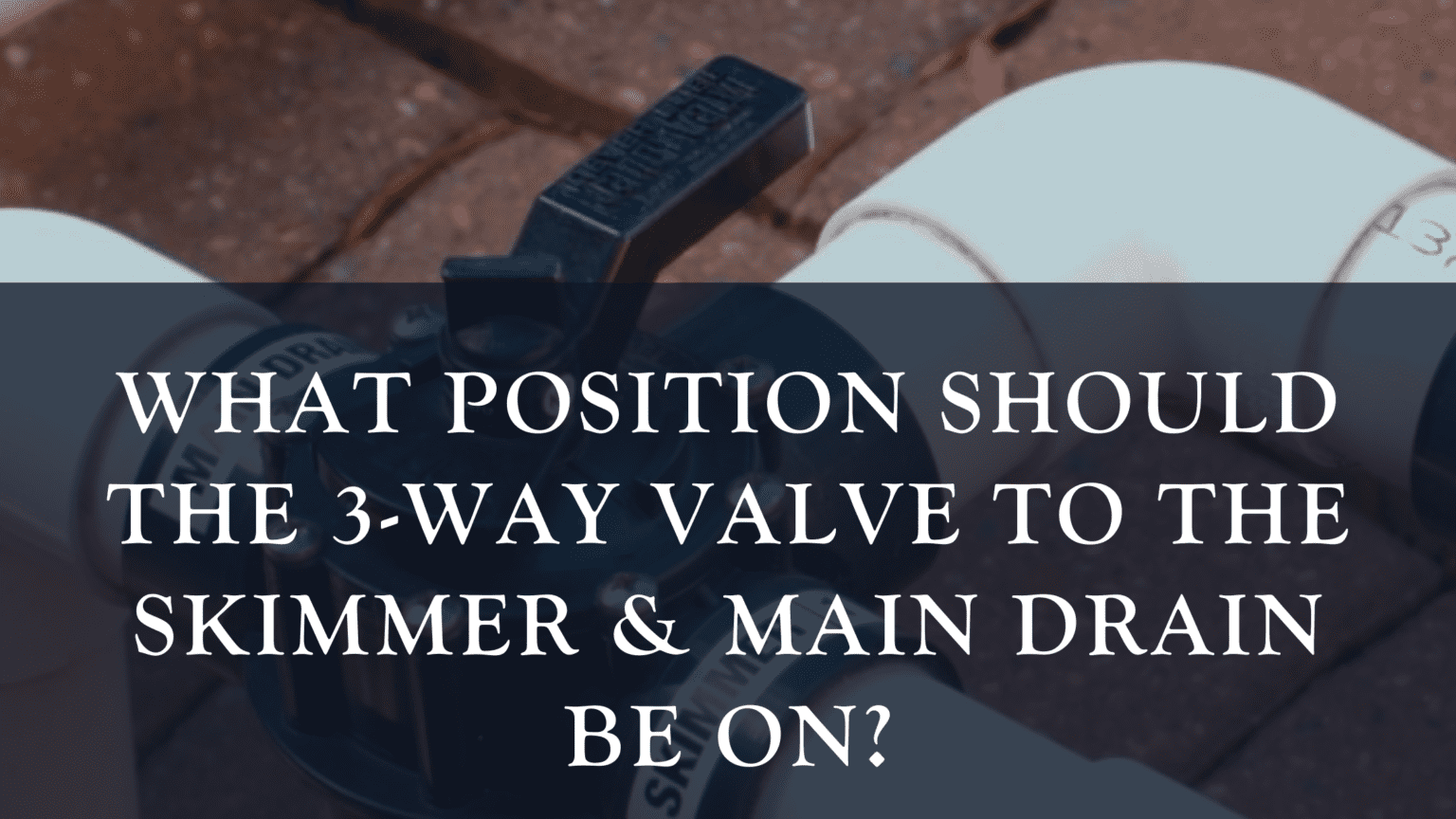 What position should the 3way valve to the skimmer and main drain be