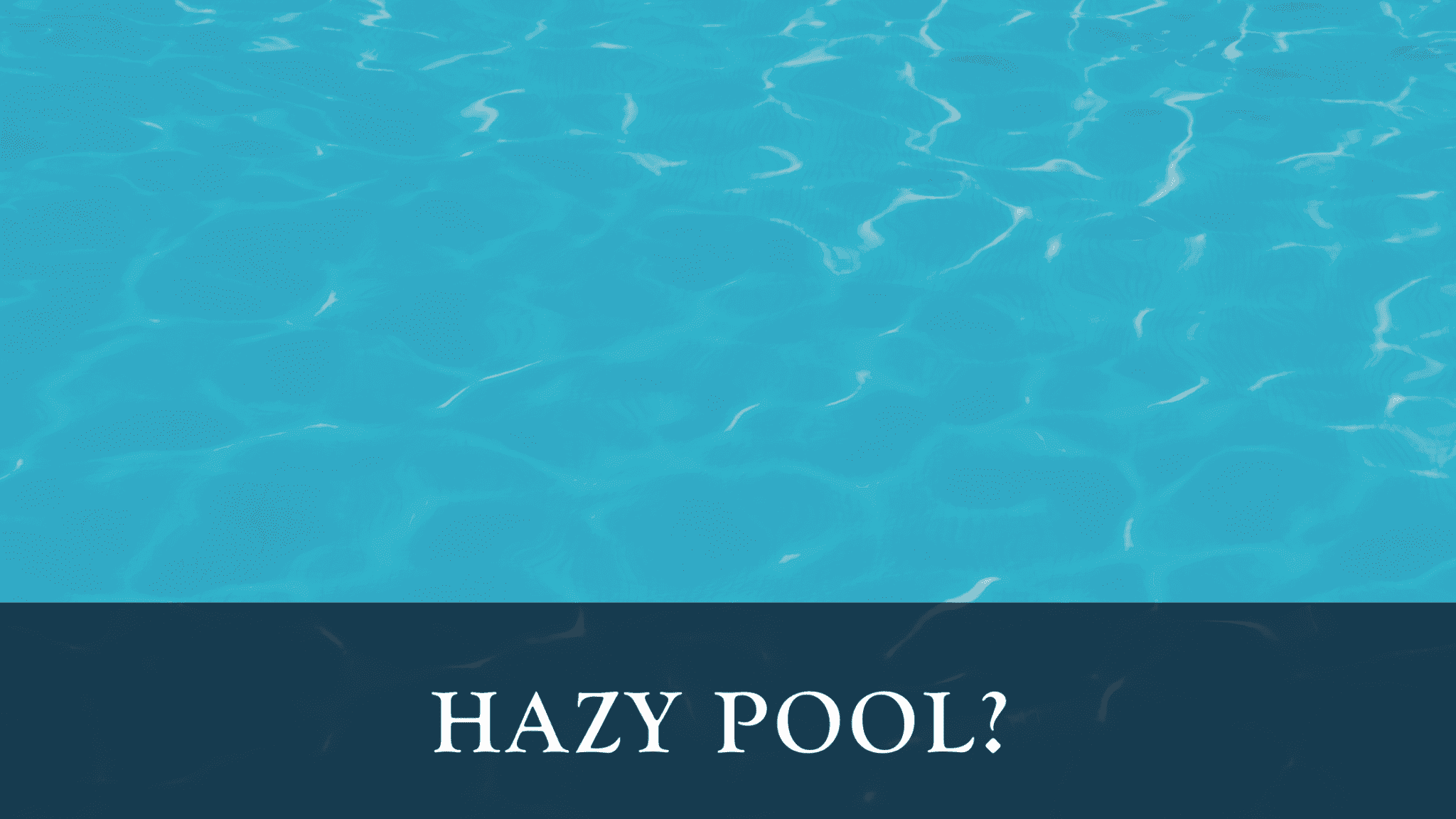 Hazy Pool? R&R Pools